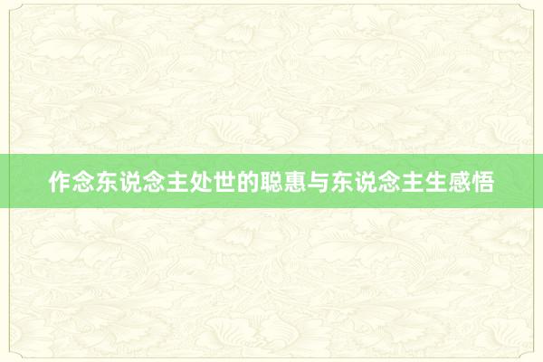 作念东说念主处世的聪惠与东说念主生感悟